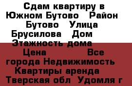 Сдам квартиру в Южном Бутово › Район ­ Бутово › Улица ­ Брусилова › Дом ­ 15 › Этажность дома ­ 14 › Цена ­ 35 000 - Все города Недвижимость » Квартиры аренда   . Тверская обл.,Удомля г.
